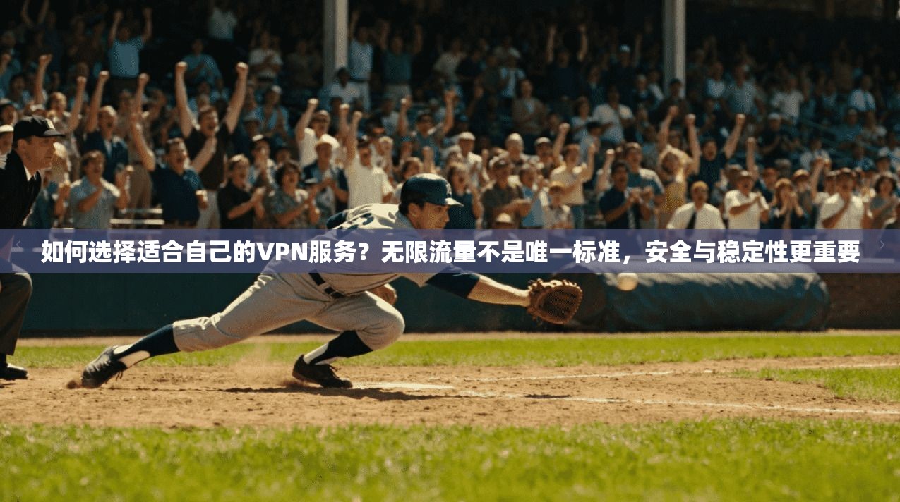 如何选择适合自己的VPN服务？无限流量不是唯一标准，安全与稳定性更重要