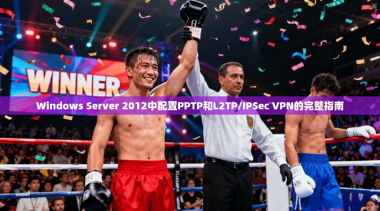 Windows Server 2012中配置PPTP和L2TP/IPSec VPN的完整指南