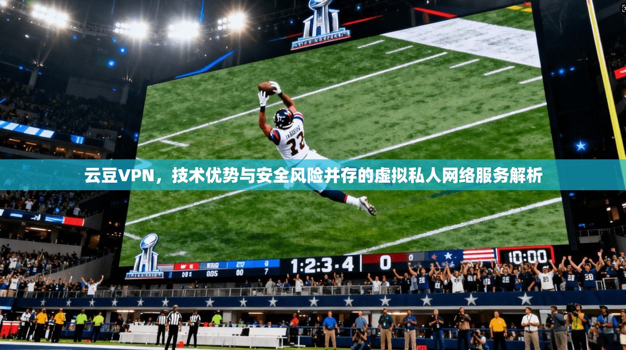 云豆VPN，技术优势与安全风险并存的虚拟私人网络服务解析