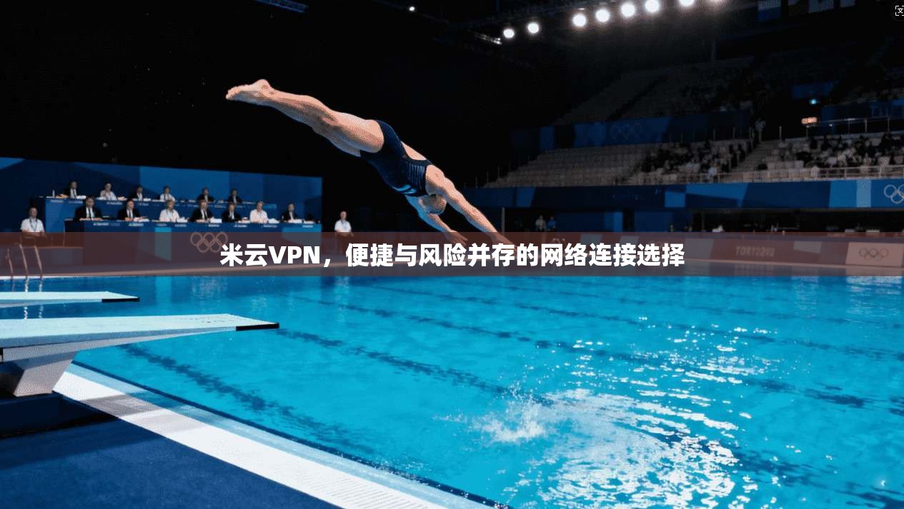 米云VPN，便捷与风险并存的网络连接选择