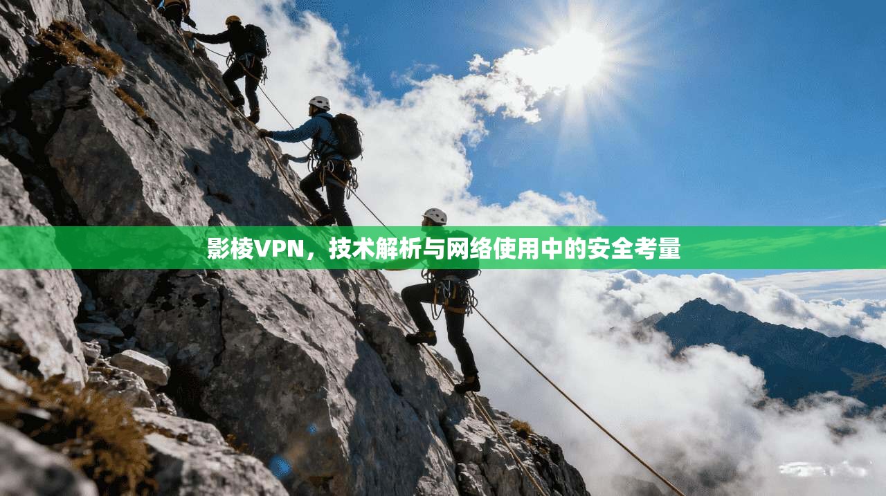 影棱VPN，技术解析与网络使用中的安全考量
