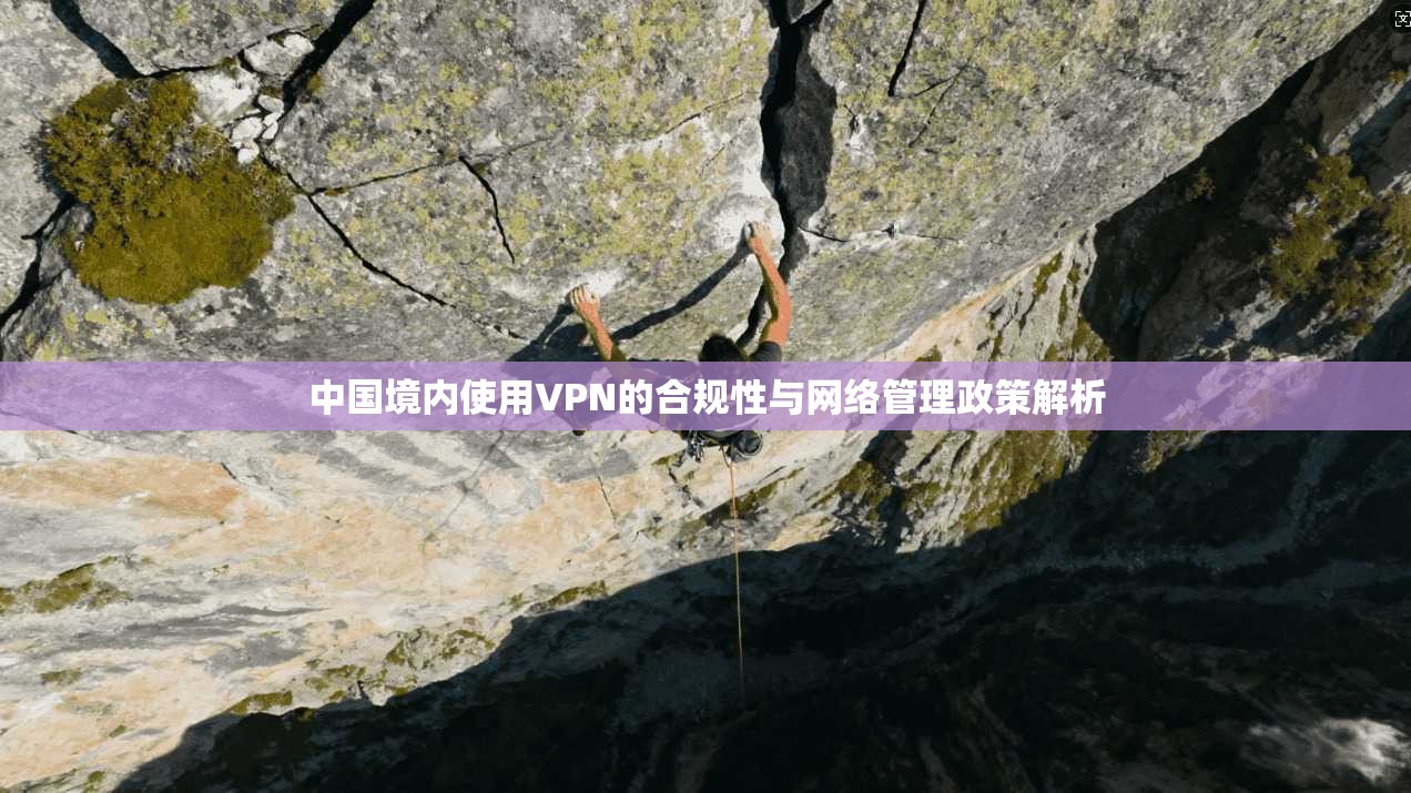 中国境内使用VPN的合规性与网络管理政策解析