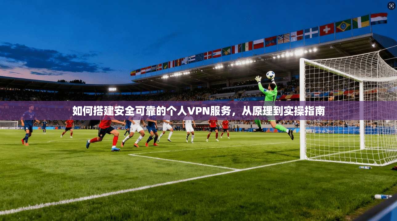 如何搭建安全可靠的个人VPN服务，从原理到实操指南