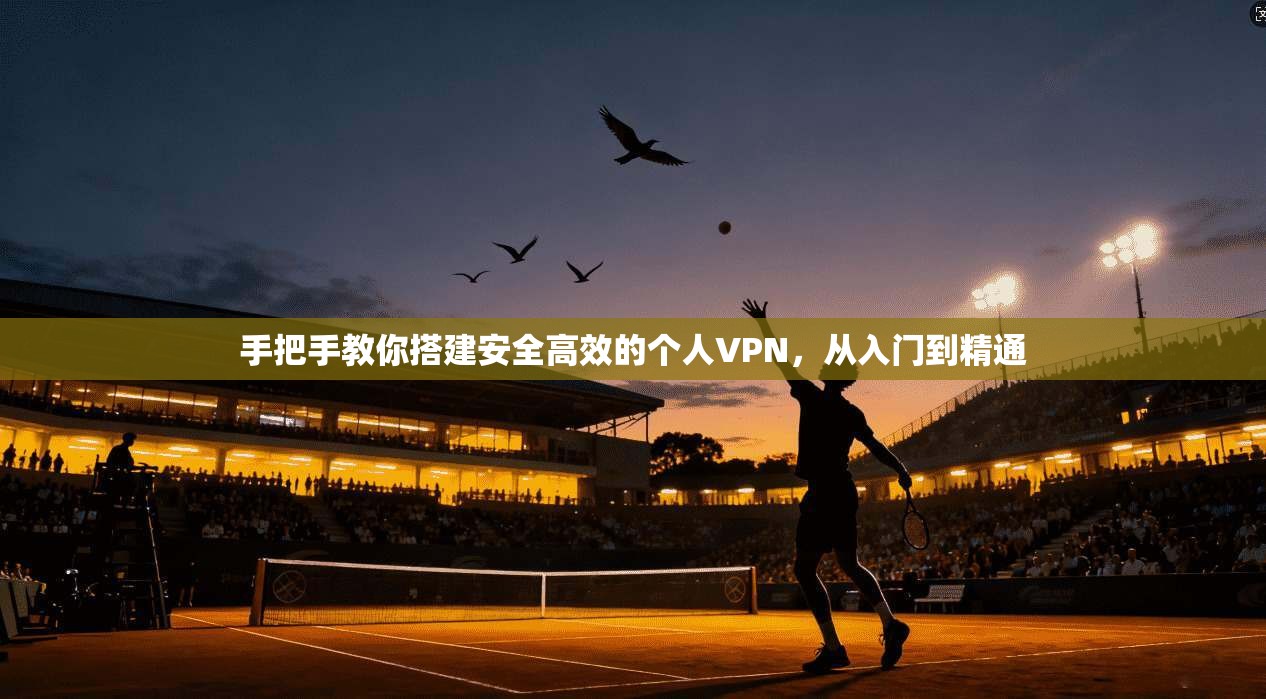 手把手教你搭建安全高效的个人VPN，从入门到精通