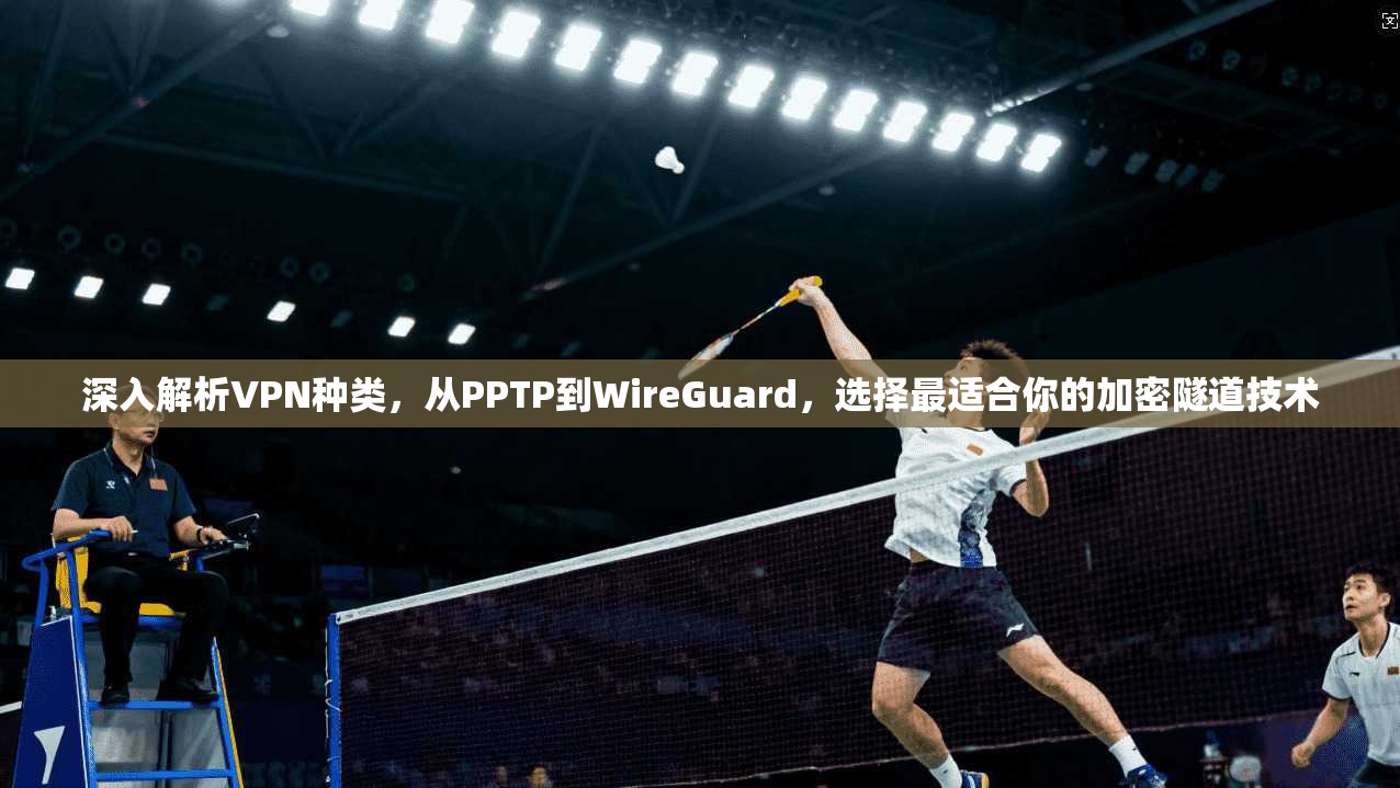 深入解析VPN种类，从PPTP到WireGuard，选择最适合你的加密隧道技术