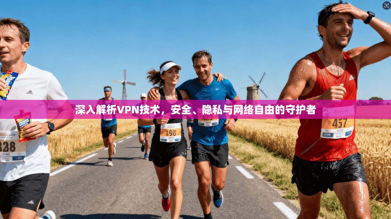 深入解析VPN技术，安全、隐私与网络自由的守护者