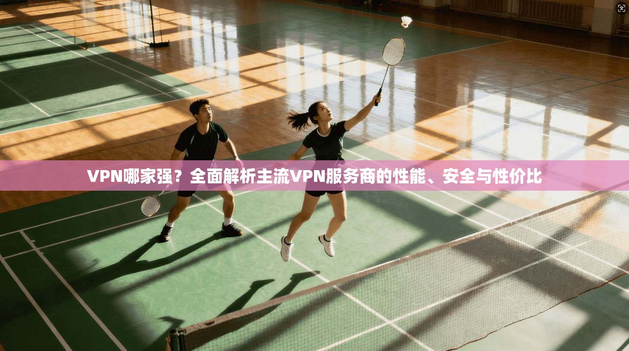 VPN哪家强？全面解析主流VPN服务商的性能、安全与性价比