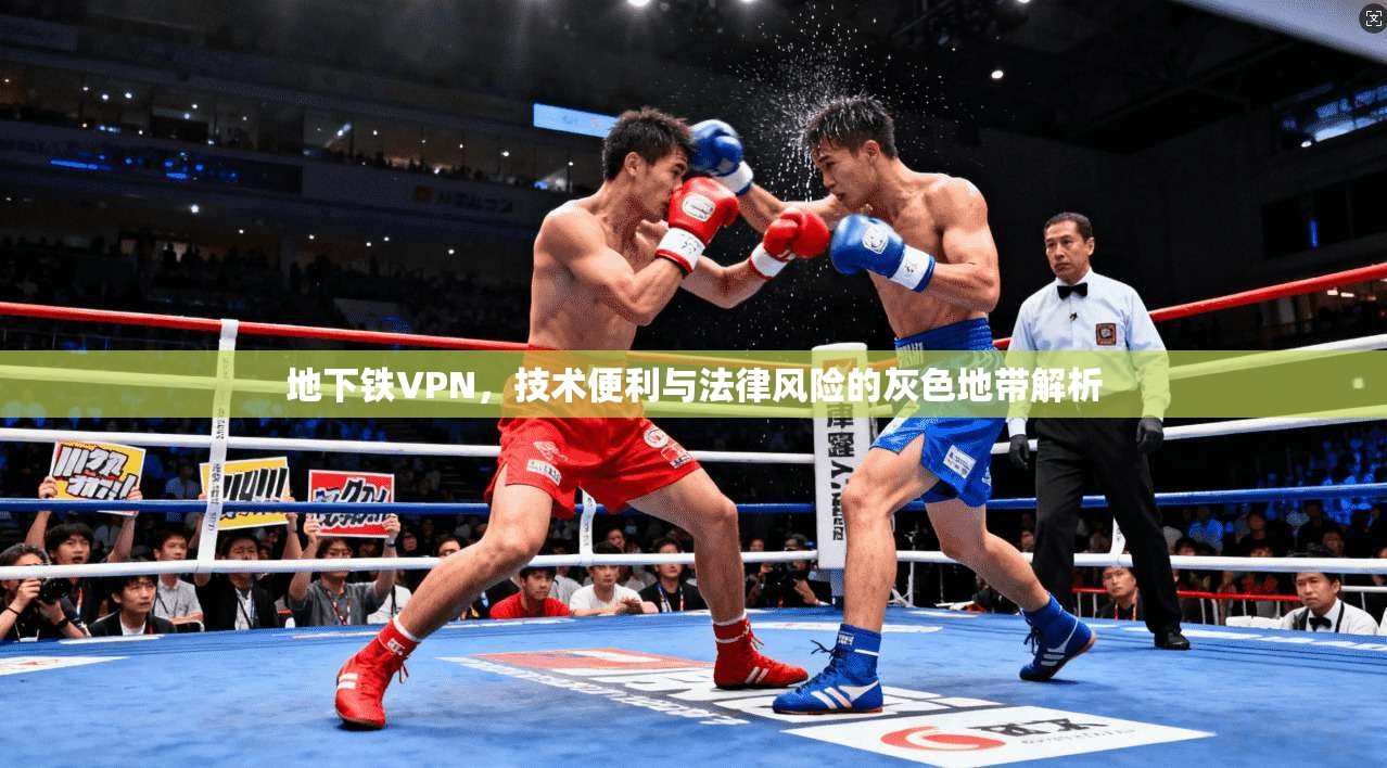 地下铁VPN，技术便利与法律风险的灰色地带解析
