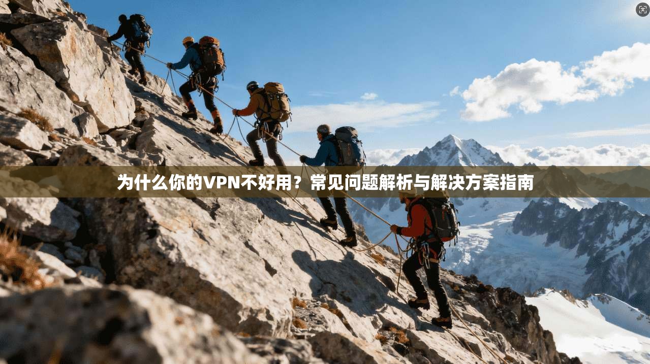 为什么你的VPN不好用？常见问题解析与解决方案指南