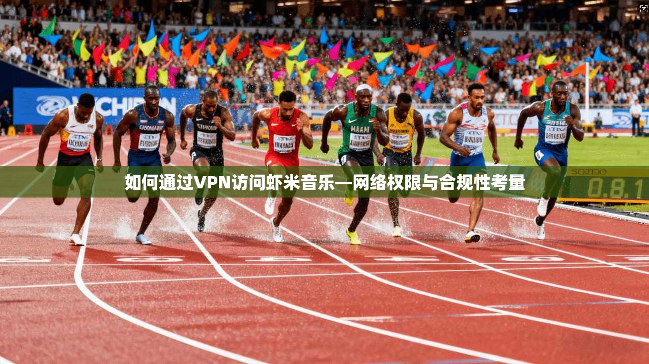 如何通过VPN访问虾米音乐—网络权限与合规性考量