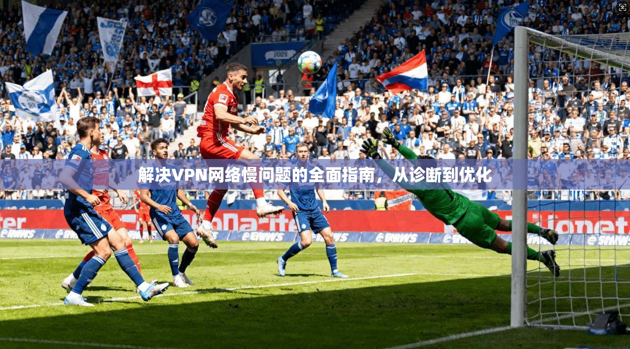 解决VPN网络慢问题的全面指南，从诊断到优化