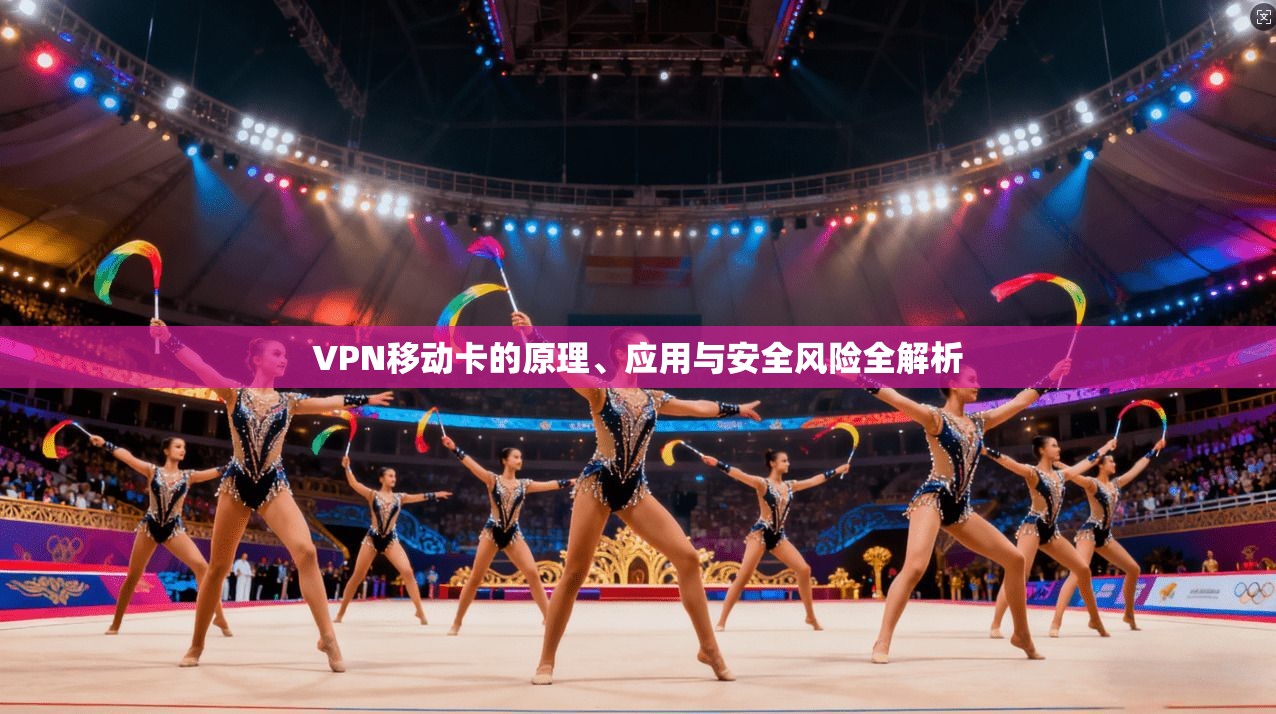 VPN移动卡的原理、应用与安全风险全解析