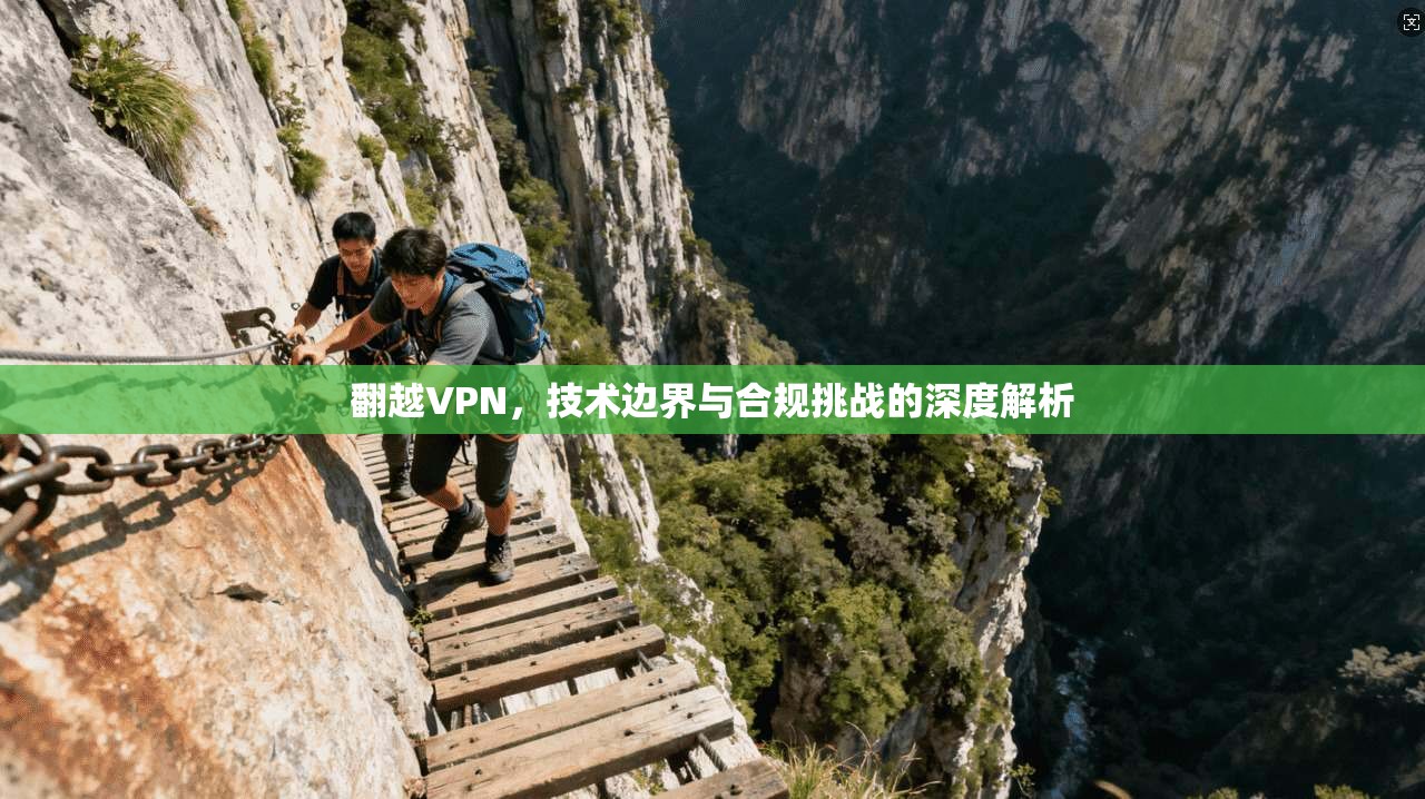 翻越VPN，技术边界与合规挑战的深度解析