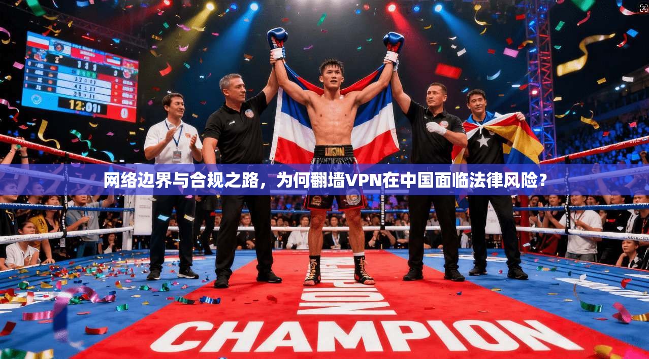 网络边界与合规之路，为何翻墙VPN在中国面临法律风险？
