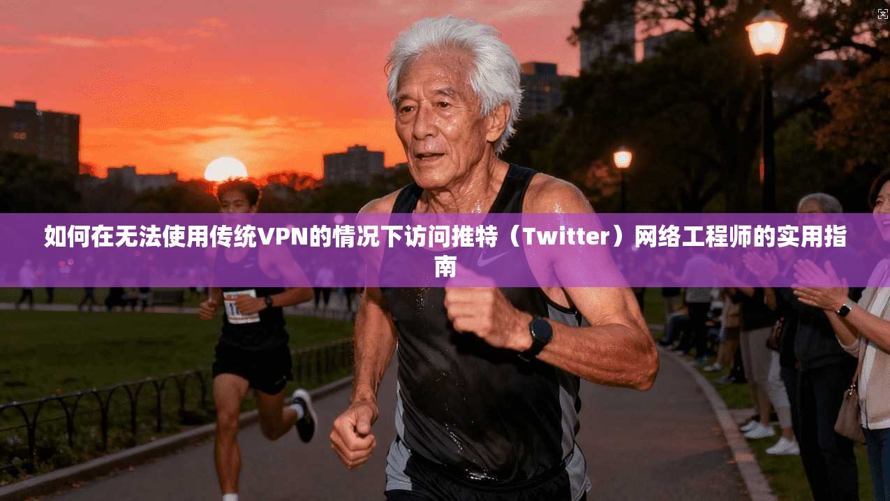 如何在无法使用传统VPN的情况下访问推特（Twitter）网络工程师的实用指南