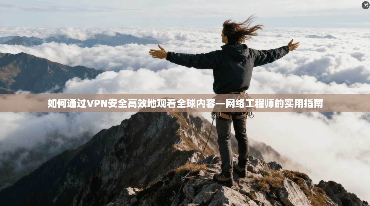 如何通过VPN安全高效地观看全球内容—网络工程师的实用指南