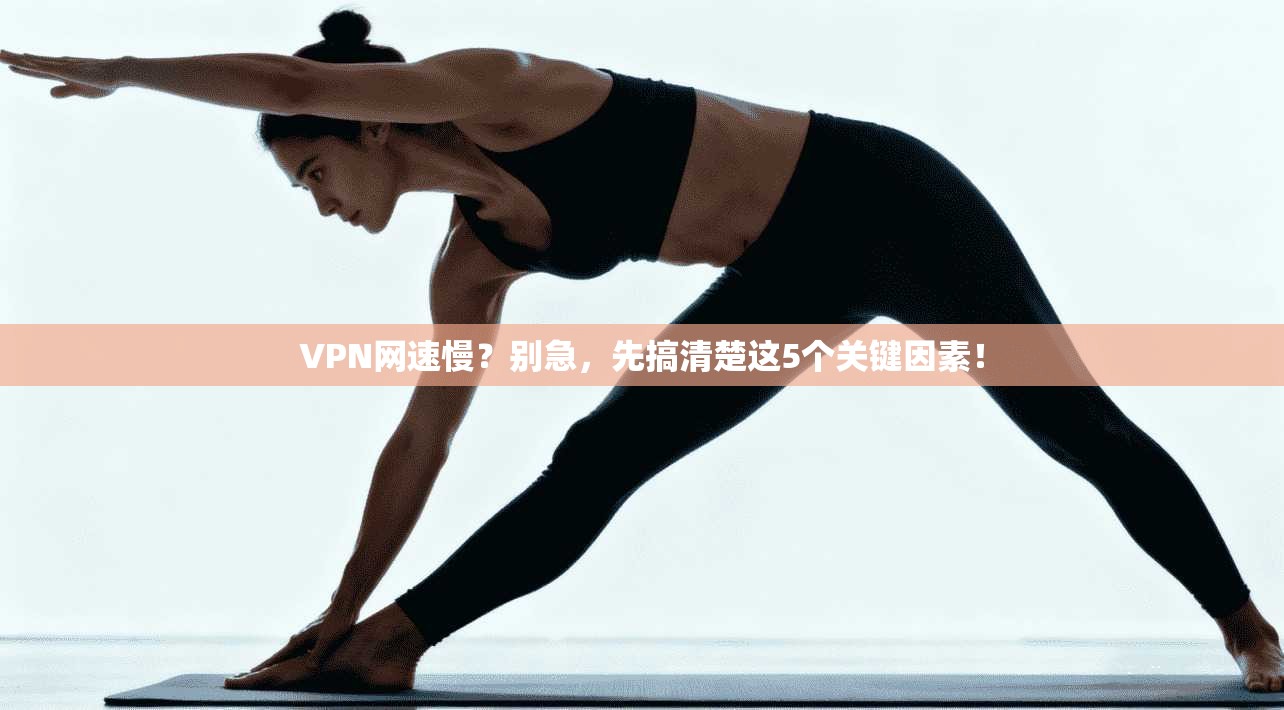 VPN网速慢？别急，先搞清楚这5个关键因素！