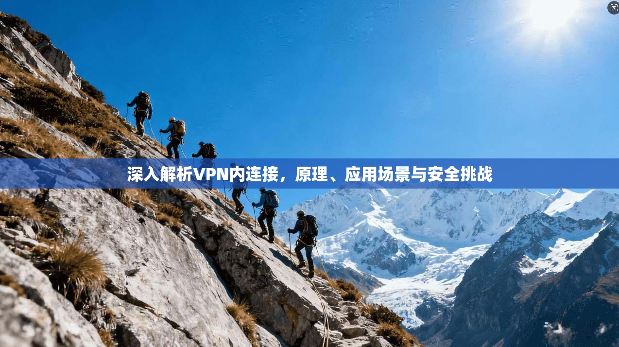 深入解析VPN内连接，原理、应用场景与安全挑战