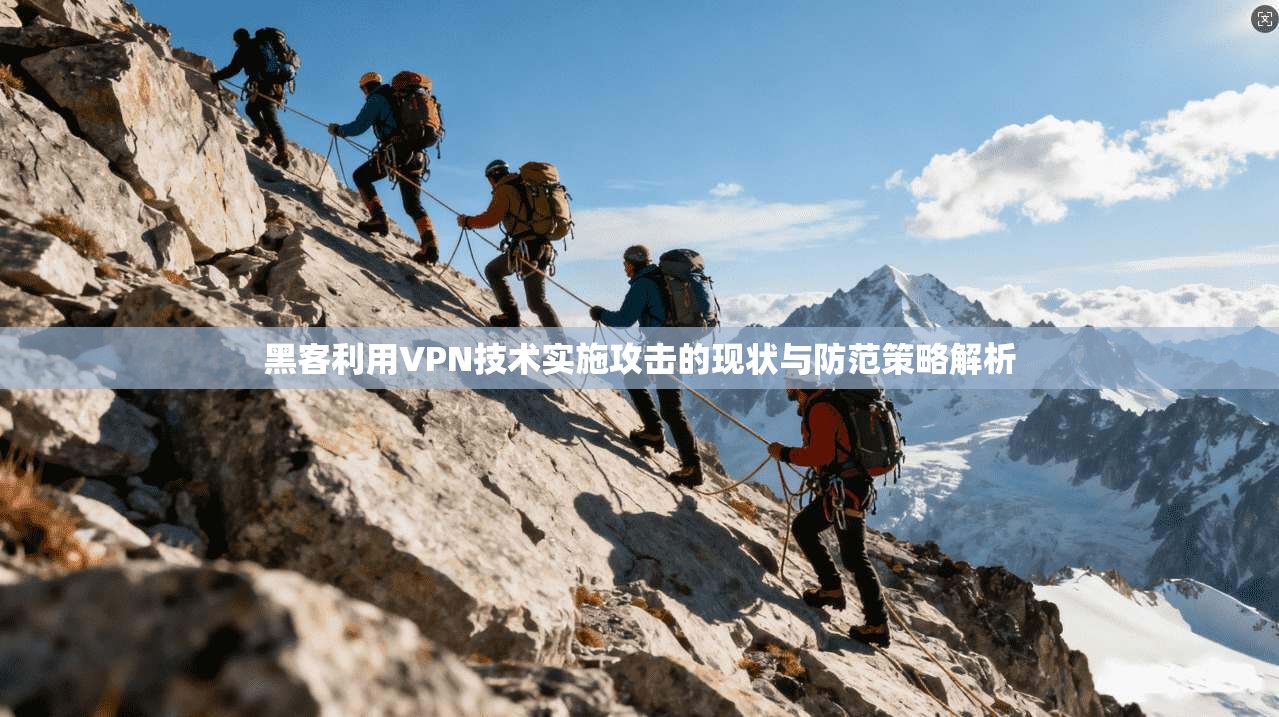 黑客利用VPN技术实施攻击的现状与防范策略解析