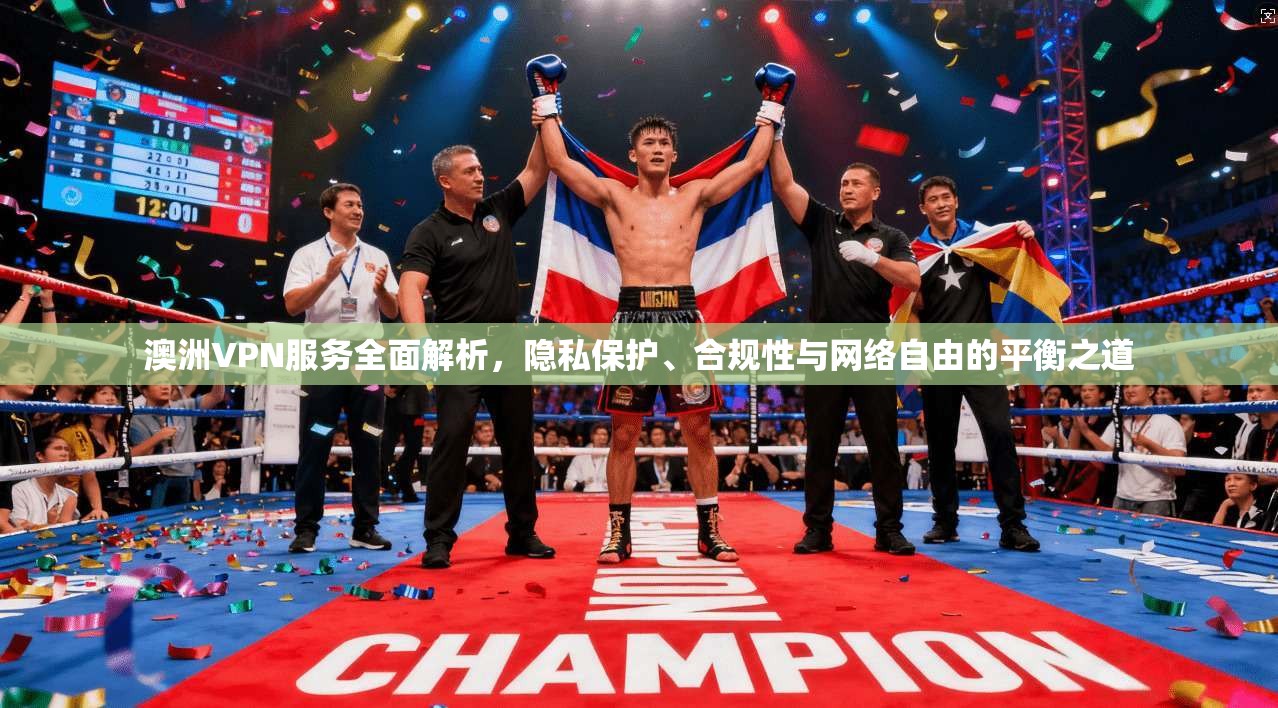 澳洲VPN服务全面解析，隐私保护、合规性与网络自由的平衡之道