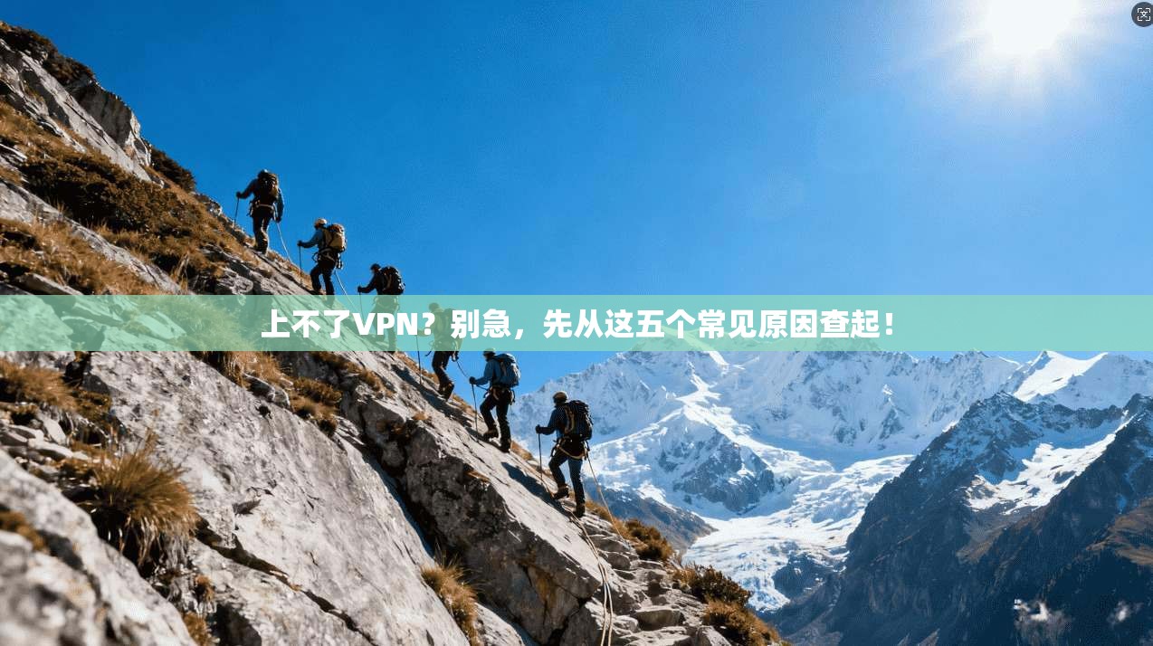 上不了VPN？别急，先从这五个常见原因查起！