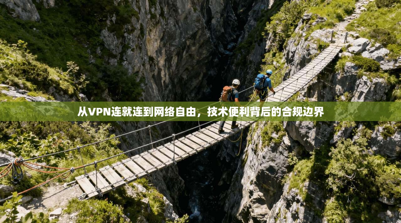 从VPN连就连到网络自由,技术便利背后的合规边界