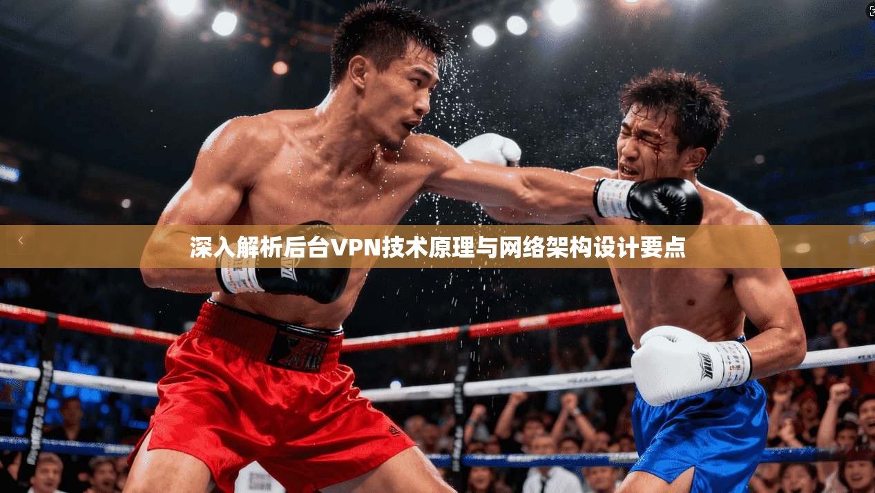 深入解析后台VPN技术原理与网络架构设计要点