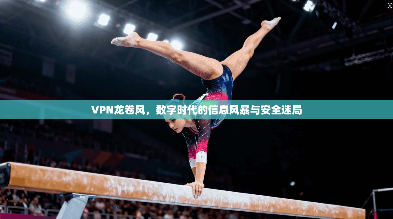 VPN龙卷风，数字时代的信息风暴与安全迷局