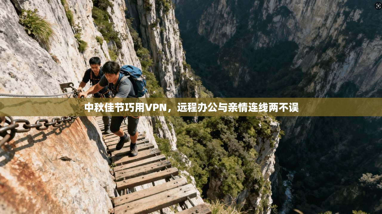 中秋佳节巧用VPN，远程办公与亲情连线两不误