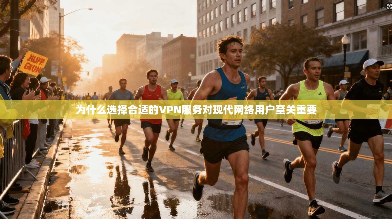为什么选择合适的VPN服务对现代网络用户至关重要