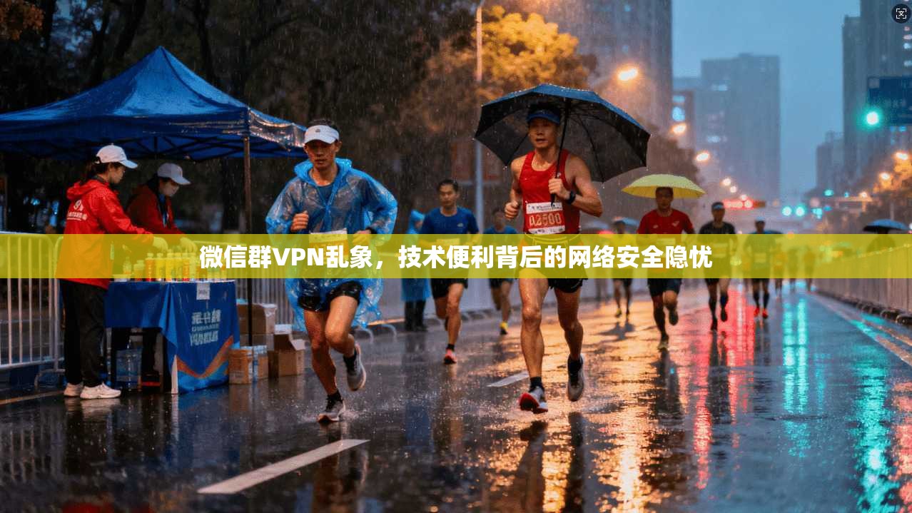 微信群VPN乱象，技术便利背后的网络安全隐忧