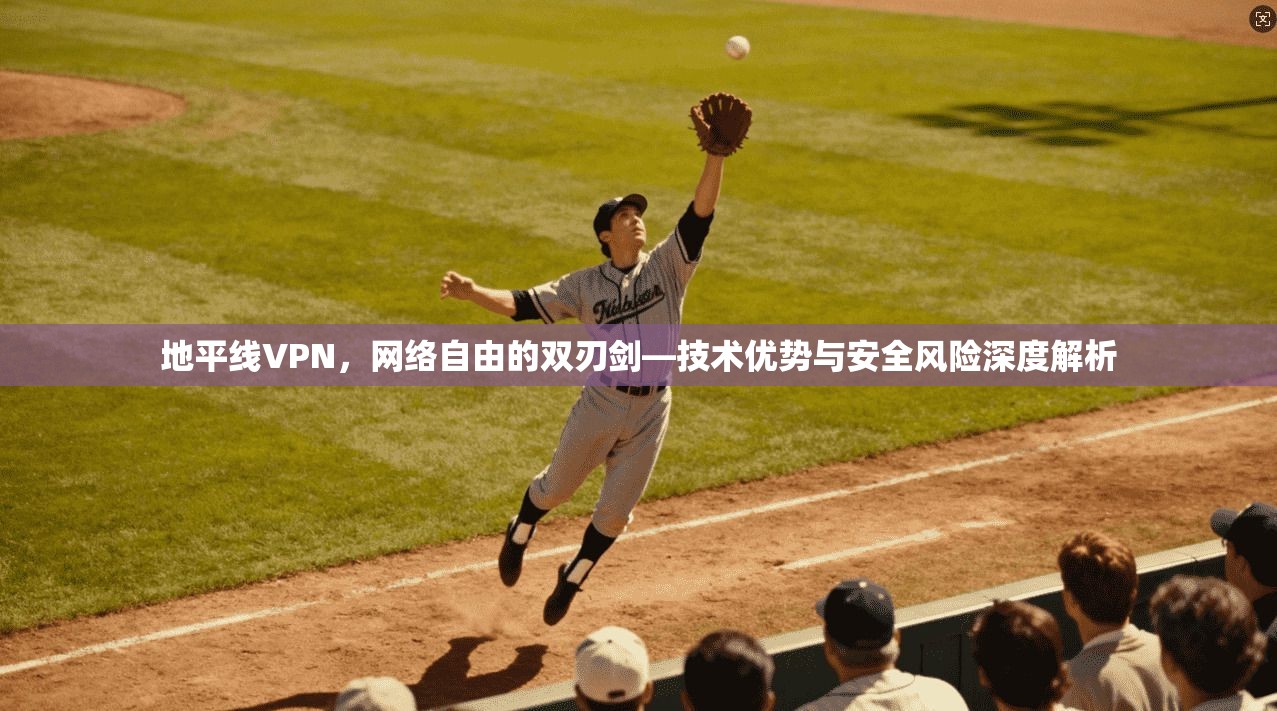 地平线VPN，网络自由的双刃剑—技术优势与安全风险深度解析