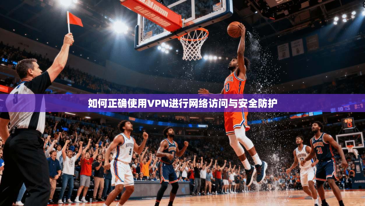 如何正确使用VPN进行网络访问与安全防护