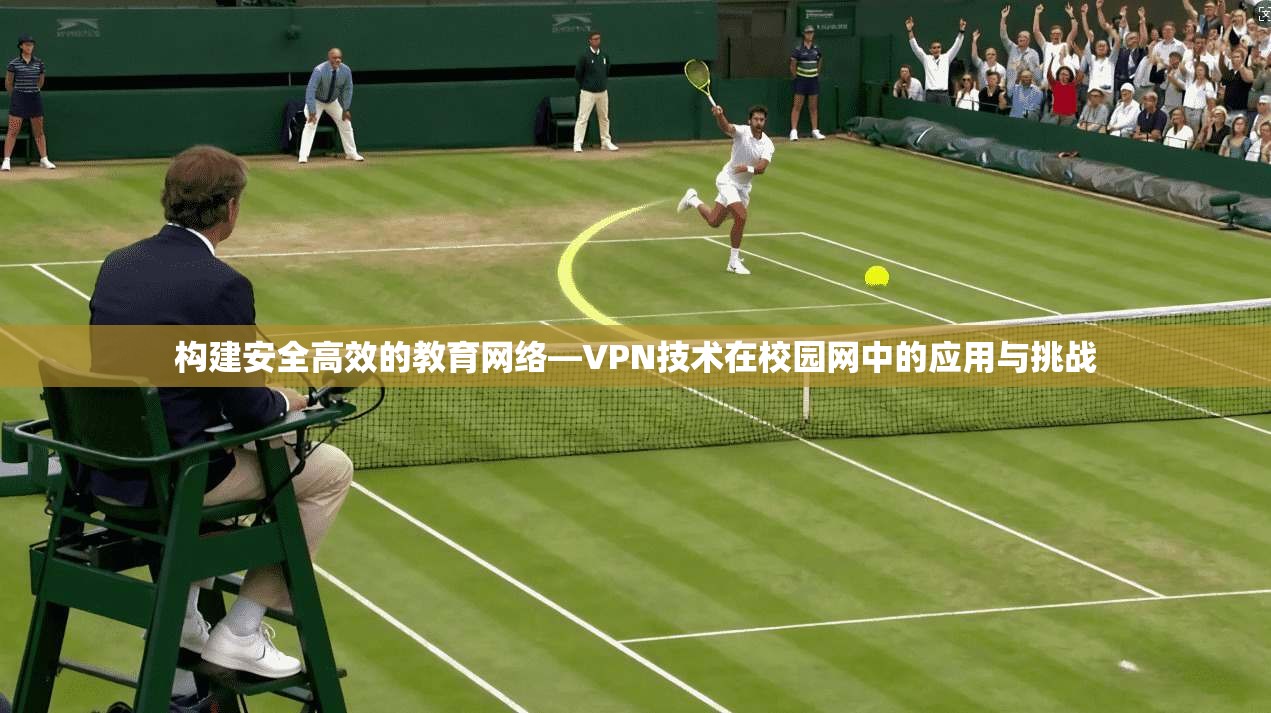 构建安全高效的教育网络—VPN技术在校园网中的应用与挑战