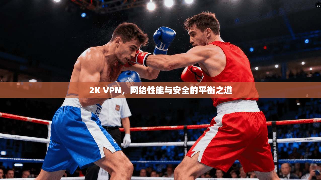 2K VPN，网络性能与安全的平衡之道