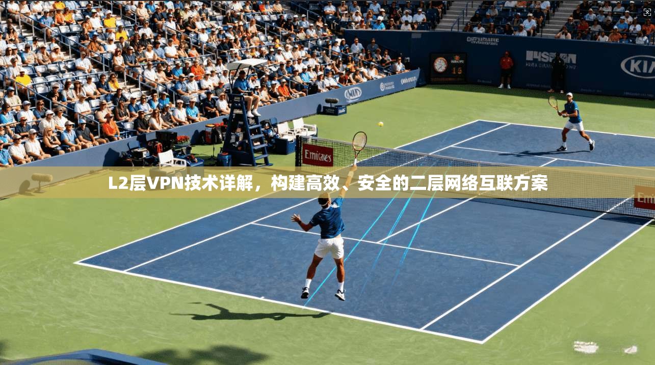 L2层VPN技术详解，构建高效、安全的二层网络互联方案