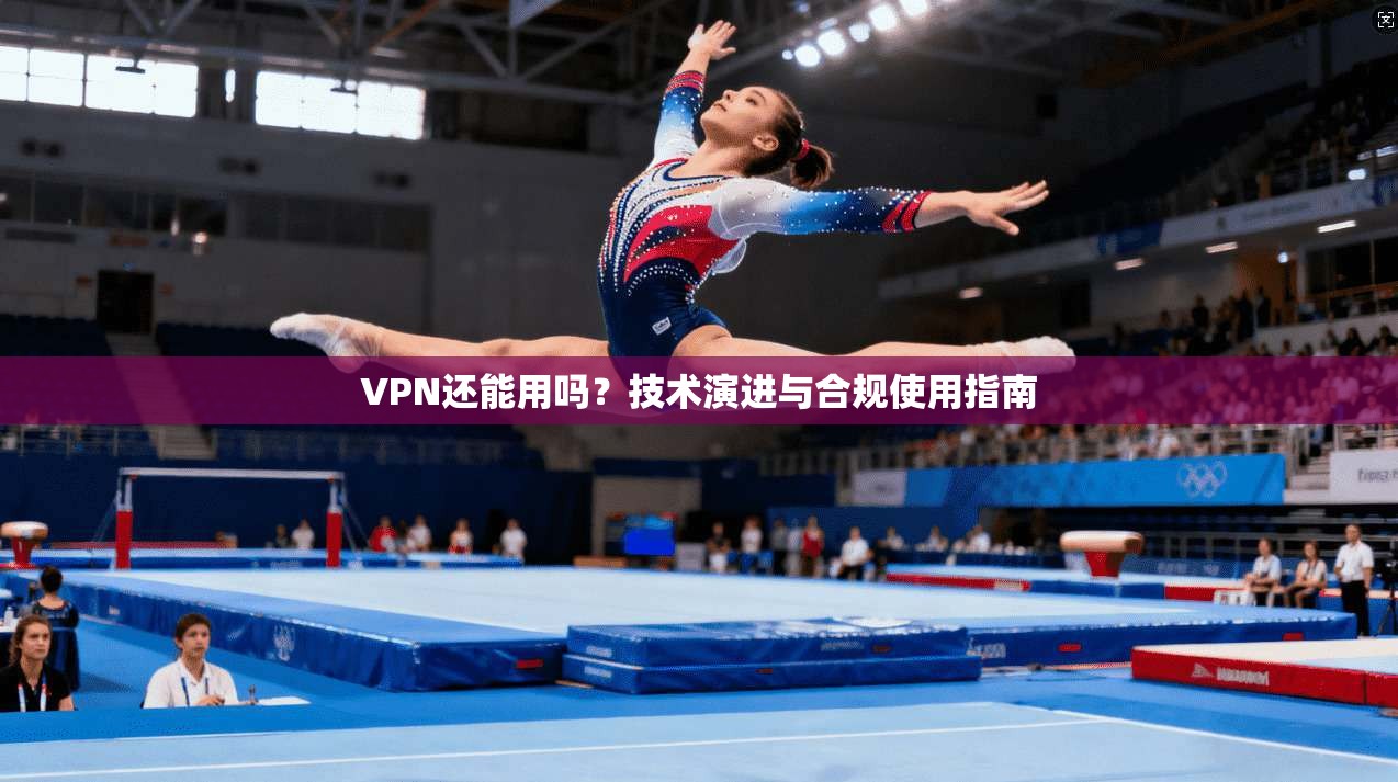 VPN还能用吗？技术演进与合规使用指南