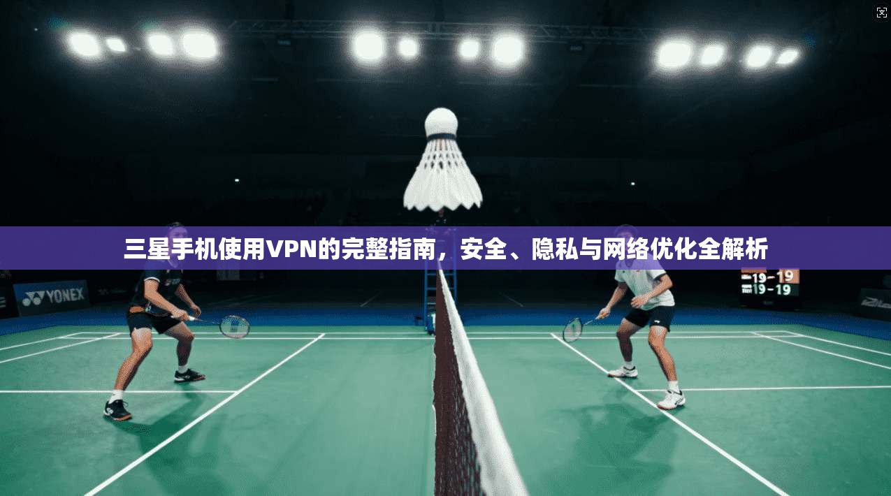 三星手机使用VPN的完整指南,安全、隐私与网络优化全解析