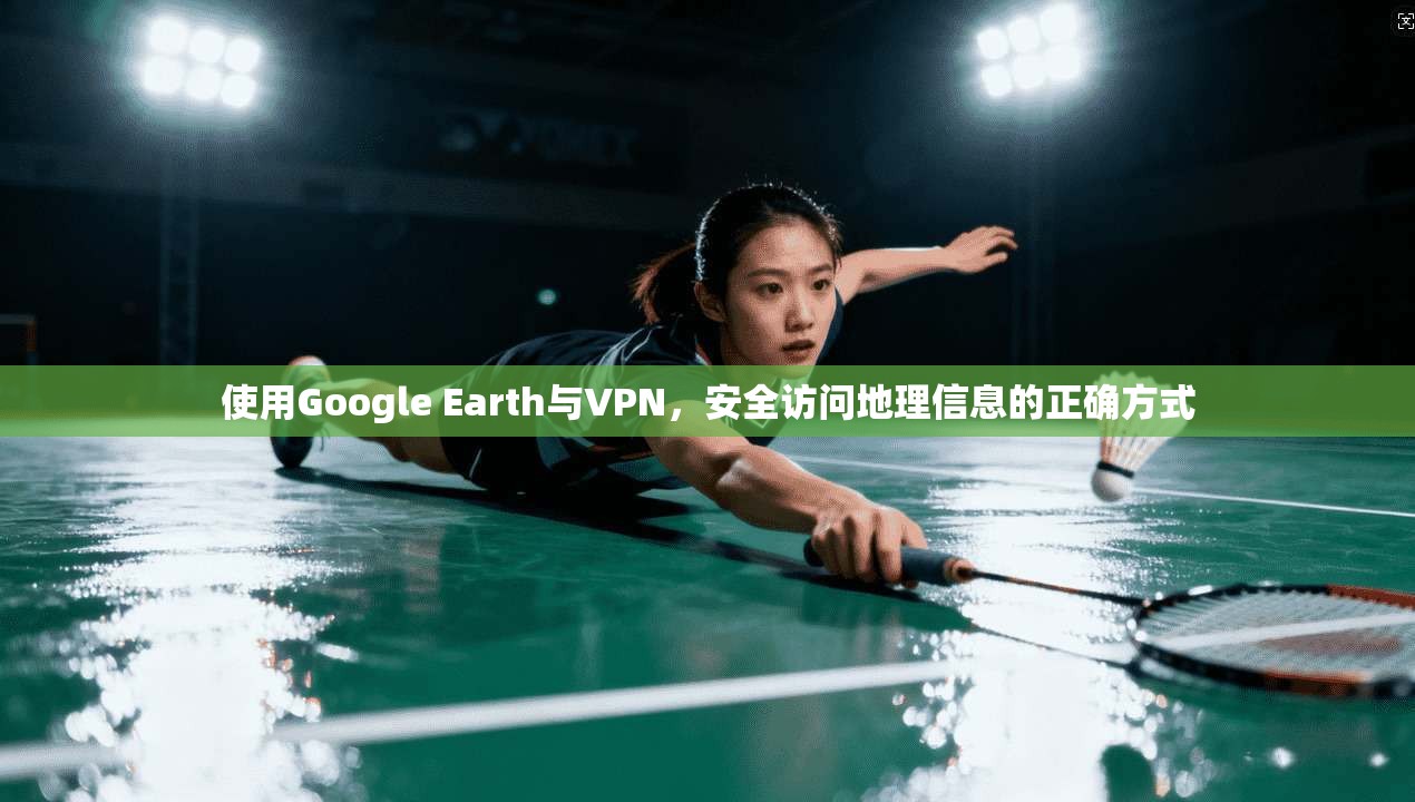 使用Google Earth与VPN，安全访问地理信息的正确方式