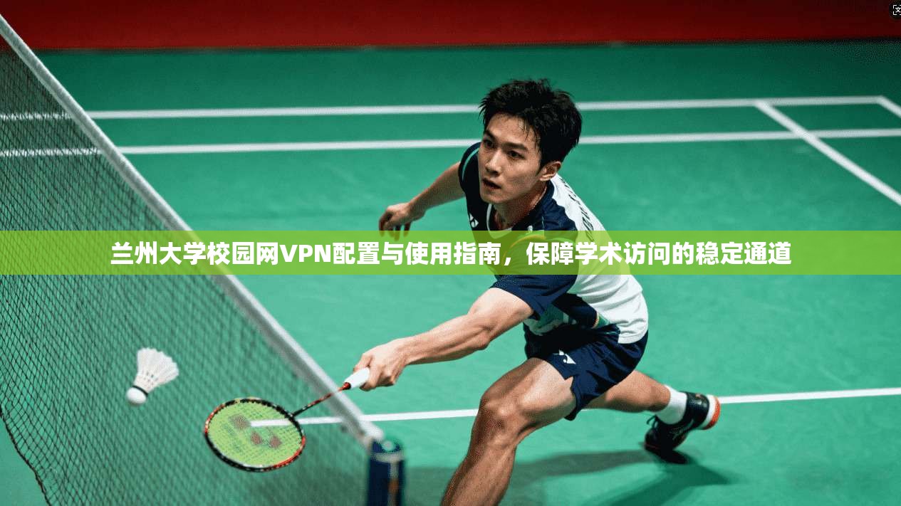 兰州大学校园网VPN配置与使用指南,保障学术访问的稳定通道