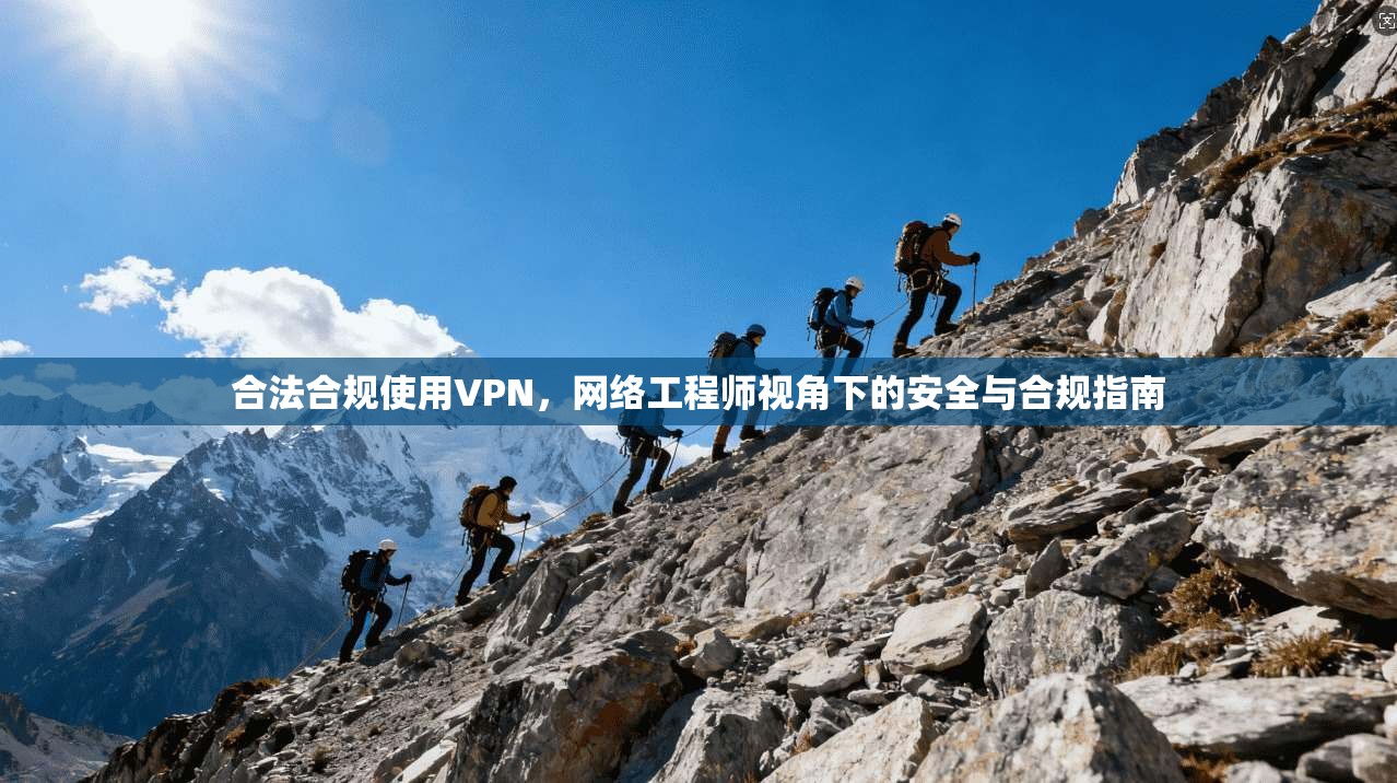 合法合规使用VPN，网络工程师视角下的安全与合规指南
