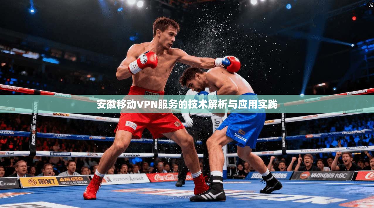 安徽移动VPN服务的技术解析与应用实践
