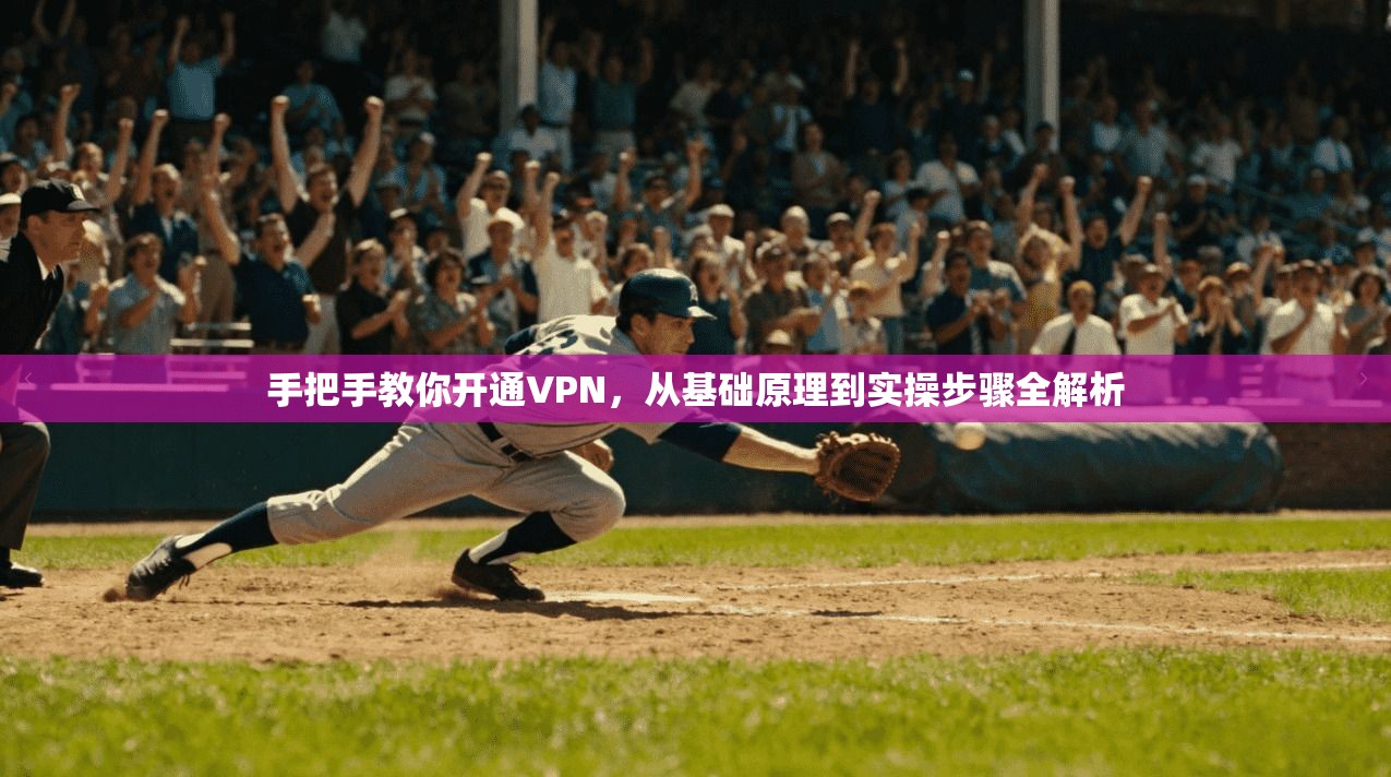 手把手教你开通VPN,从基础原理到实操步骤全解析