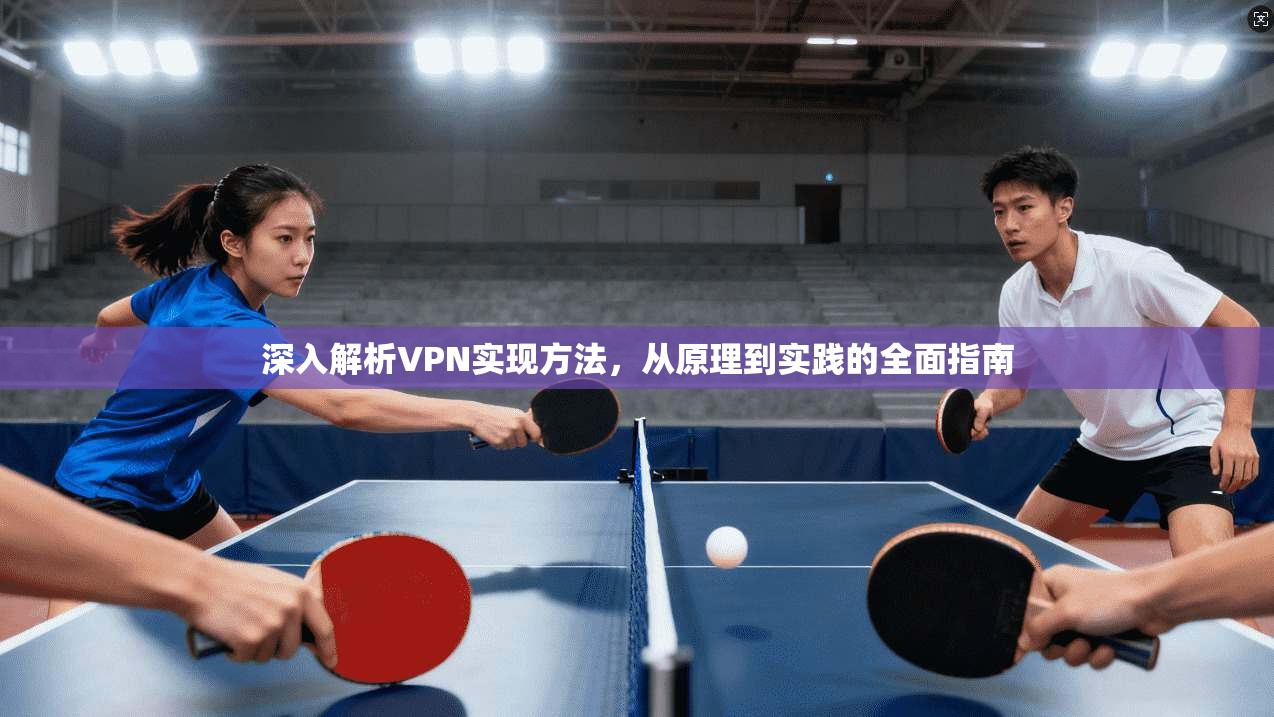深入解析VPN实现方法,从原理到实践的全面指南