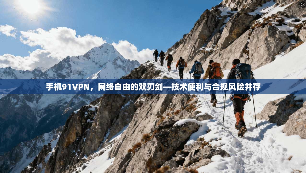 手机91VPN,网络自由的双刃剑—技术便利与合规风险并存