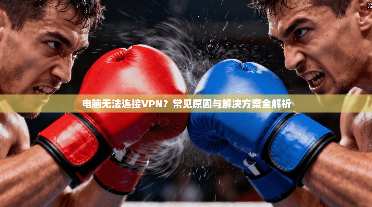 电脑无法连接VPN?常见原因与解决方案全解析
