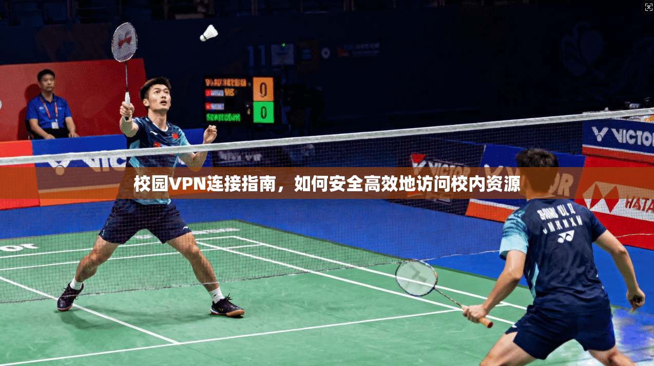 校园VPN连接指南,如何安全高效地访问校内资源