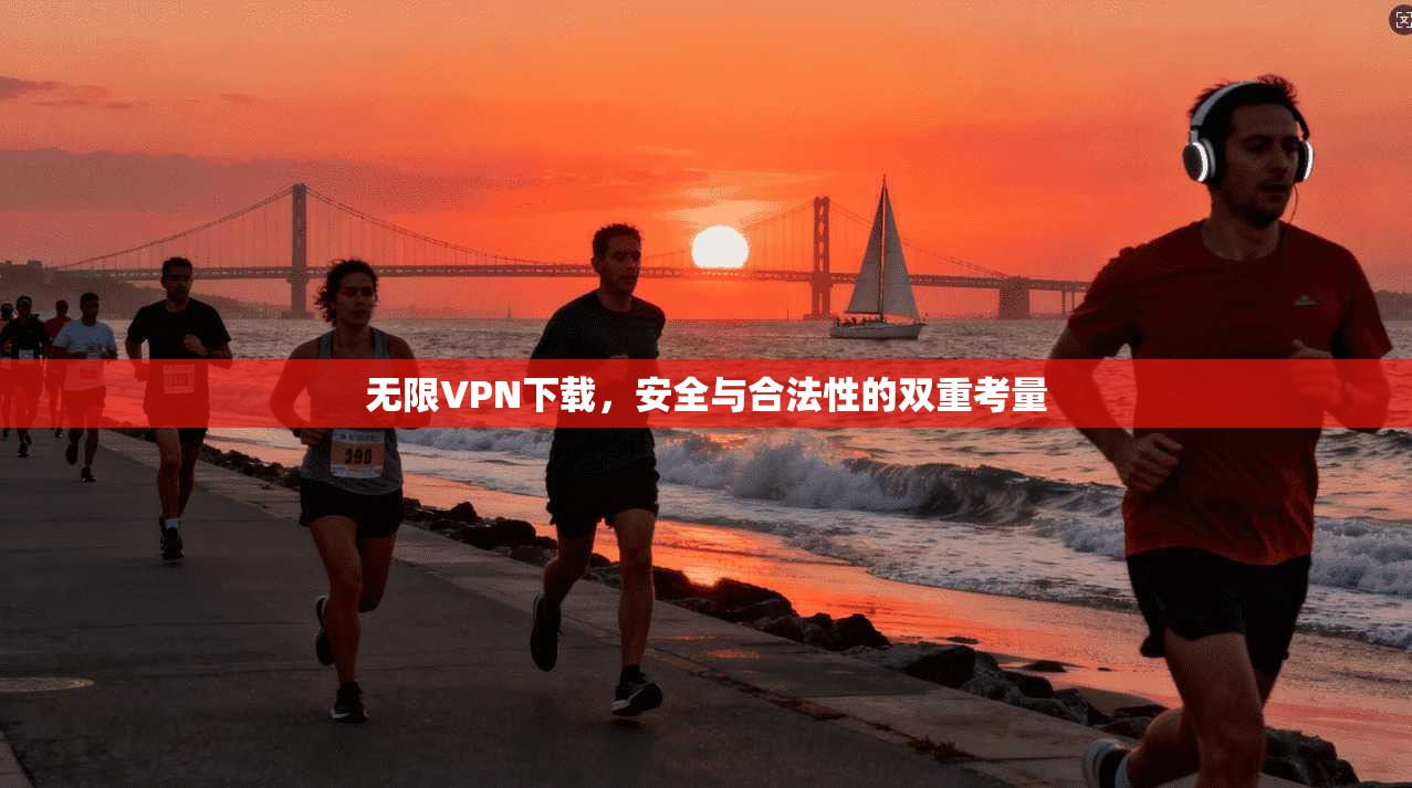 无限VPN下载，安全与合法性的双重考量