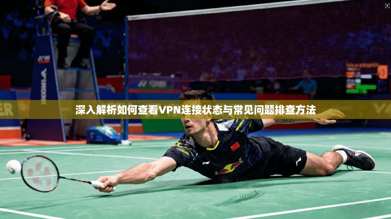 深入解析如何查看VPN连接状态与常见问题排查方法