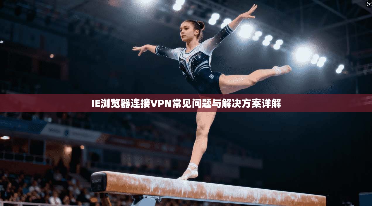 IE浏览器连接VPN常见问题与解决方案详解